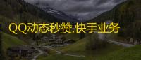 QQ动态秒赞,快手业务网站平台24小时服务 - 快手点赞 - 抖音买站